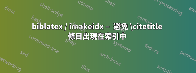 biblatex / imakeidx – 避免 \citetitle 條目出現在索引中