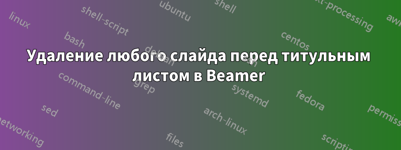 Удаление любого слайда перед титульным листом в Beamer