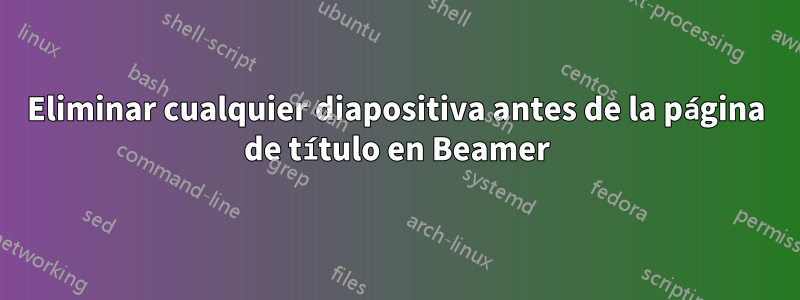 Eliminar cualquier diapositiva antes de la página de título en Beamer