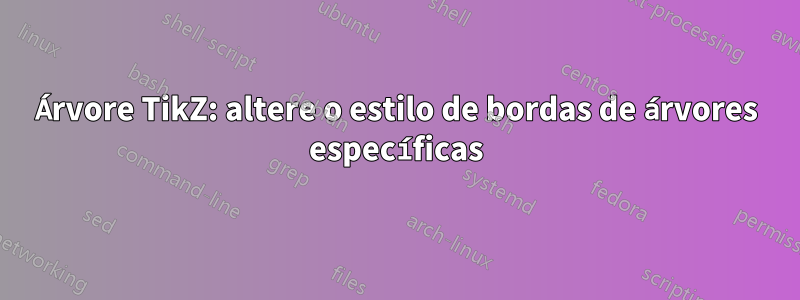 Árvore TikZ: altere o estilo de bordas de árvores específicas