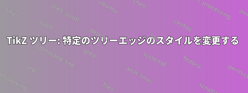 TikZ ツリー: 特定のツリーエッジのスタイルを変更する