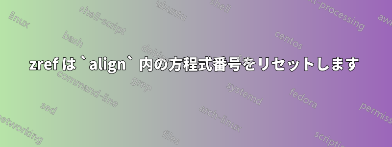 zref は `align` 内の方程式番号をリセットします