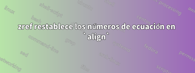 zref restablece los números de ecuación en `align`