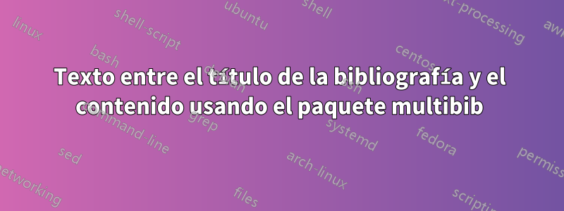 Texto entre el título de la bibliografía y el contenido usando el paquete multibib