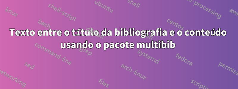 Texto entre o título da bibliografia e o conteúdo usando o pacote multibib