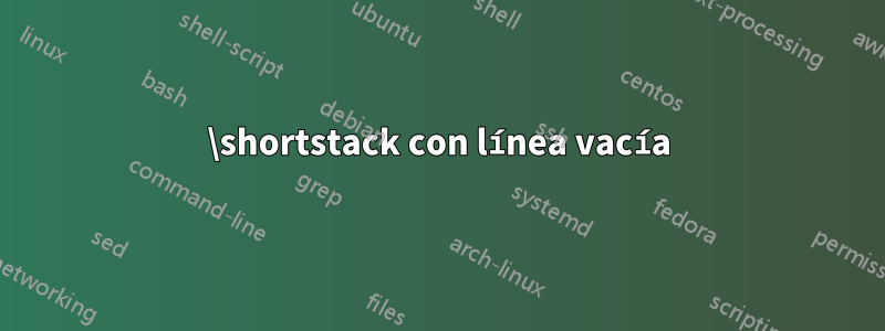 \shortstack con línea vacía