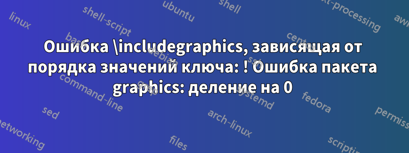 Ошибка \includegraphics, зависящая от порядка значений ключа: ! Ошибка пакета graphics: деление на 0