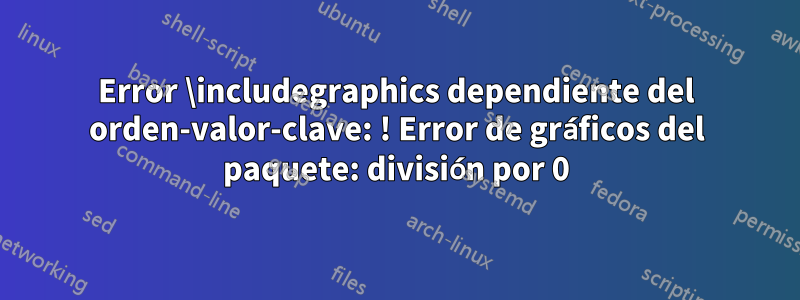 Error \includegraphics dependiente del orden-valor-clave: ! Error de gráficos del paquete: división por 0