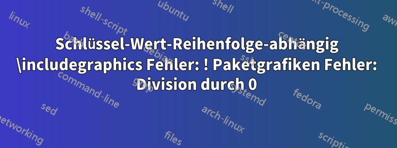 Schlüssel-Wert-Reihenfolge-abhängig \includegraphics Fehler: ! Paketgrafiken Fehler: Division durch 0