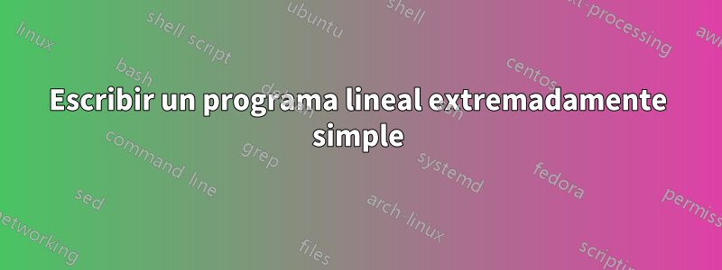 Escribir un programa lineal extremadamente simple