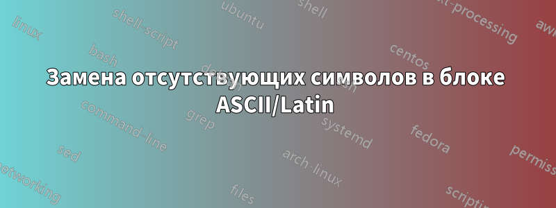 Замена отсутствующих символов в блоке ASCII/Latin