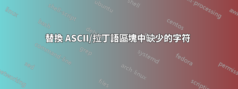 替換 ASCII/拉丁語區塊中缺少的字符