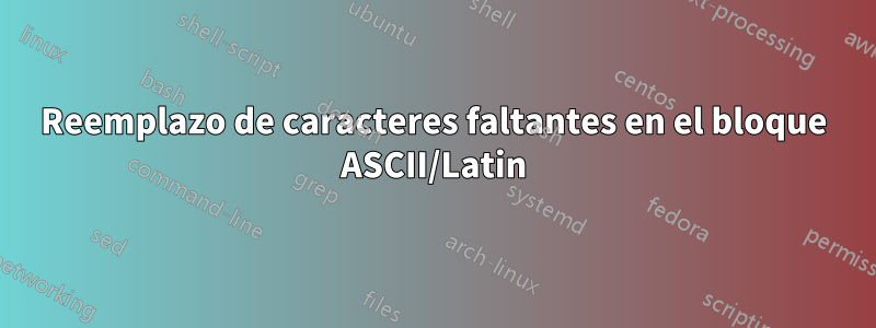 Reemplazo de caracteres faltantes en el bloque ASCII/Latin