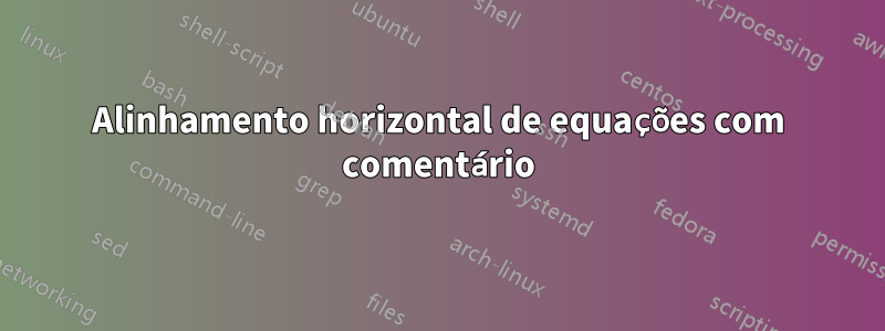 Alinhamento horizontal de equações com comentário