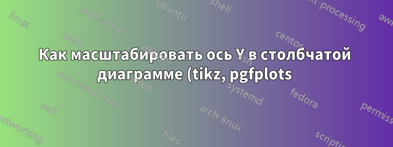 Как масштабировать ось Y в столбчатой диаграмме (tikz, pgfplots)?