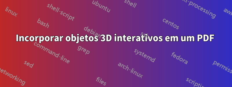 Incorporar objetos 3D interativos em um PDF