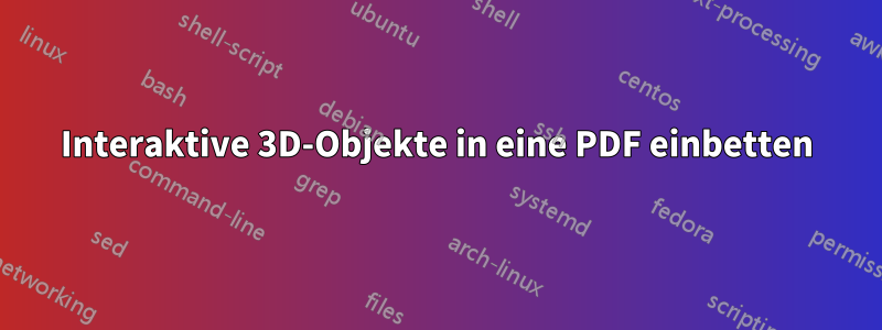 Interaktive 3D-Objekte in eine PDF einbetten