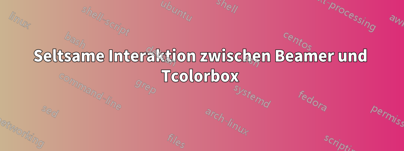 Seltsame Interaktion zwischen Beamer und Tcolorbox