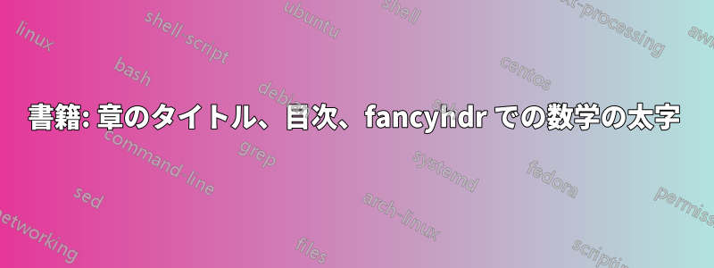 書籍: 章のタイトル、目次、fancyhdr での数学の太字