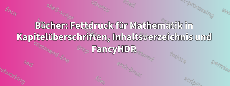 Bücher: Fettdruck für Mathematik in Kapitelüberschriften, Inhaltsverzeichnis und FancyHDR