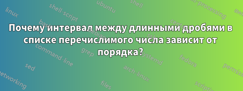 Почему интервал между длинными дробями в списке перечислимого числа зависит от порядка?