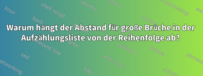 Warum hängt der Abstand für große Brüche in der Aufzählungsliste von der Reihenfolge ab?