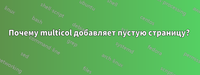 Почему multicol добавляет пустую страницу?