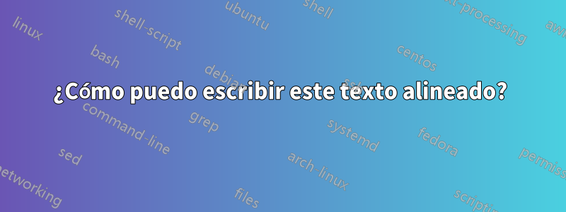 ¿Cómo puedo escribir este texto alineado?