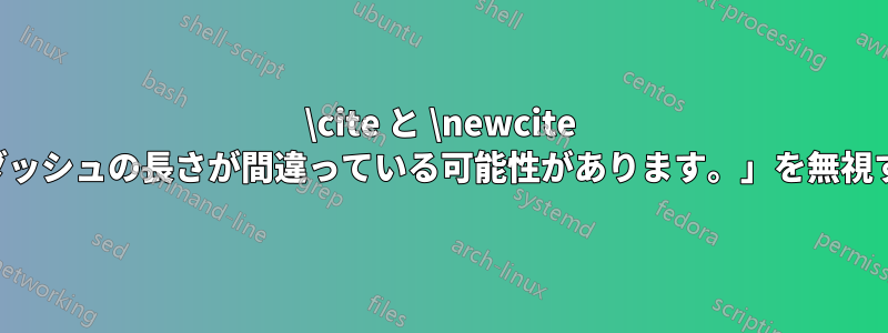 \cite と \newcite 内の「ダッシュの長さが間違っている可能性があります。」を無視する方法