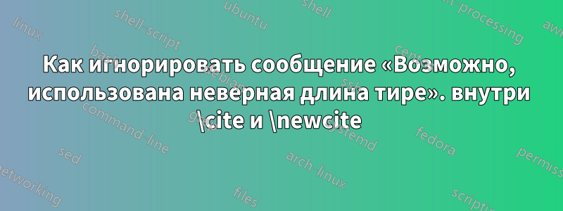 Как игнорировать сообщение «Возможно, использована неверная длина тире». внутри \cite и \newcite