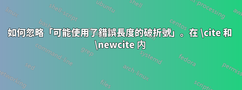 如何忽略「可能使用了錯誤長度的破折號」。在 \cite 和 \newcite 內