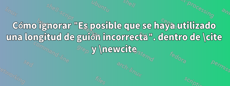 Cómo ignorar "Es posible que se haya utilizado una longitud de guión incorrecta". dentro de \cite y \newcite