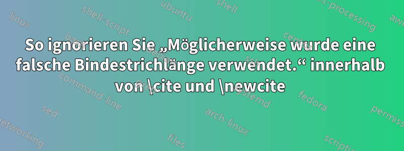 So ignorieren Sie „Möglicherweise wurde eine falsche Bindestrichlänge verwendet.“ innerhalb von \cite und \newcite