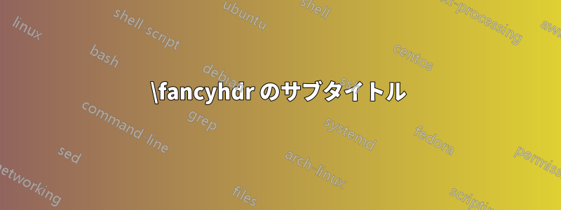 \fancyhdr のサブタイトル