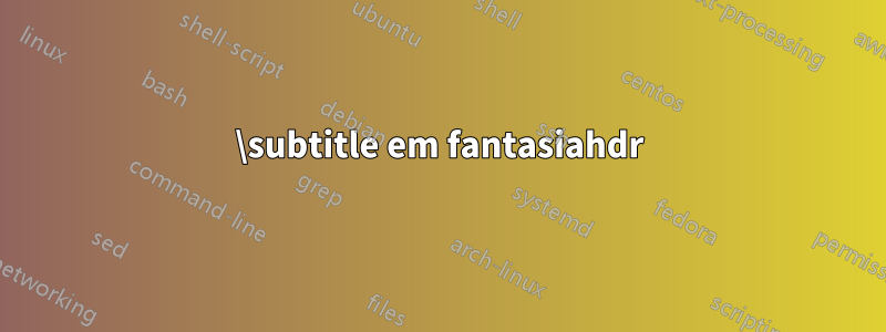 \subtitle em fantasiahdr