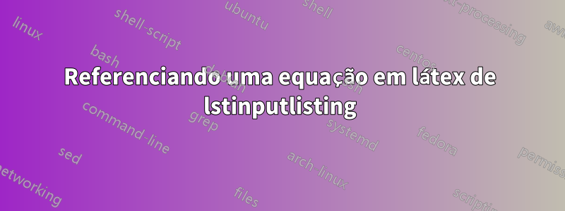 Referenciando uma equação em látex de lstinputlisting