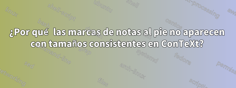 ¿Por qué las marcas de notas al pie no aparecen con tamaños consistentes en ConTeXt?