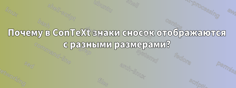 Почему в ConTeXt знаки сносок отображаются с разными размерами?