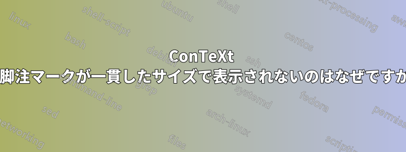 ConTeXt で脚注マークが一貫したサイズで表示されないのはなぜですか?