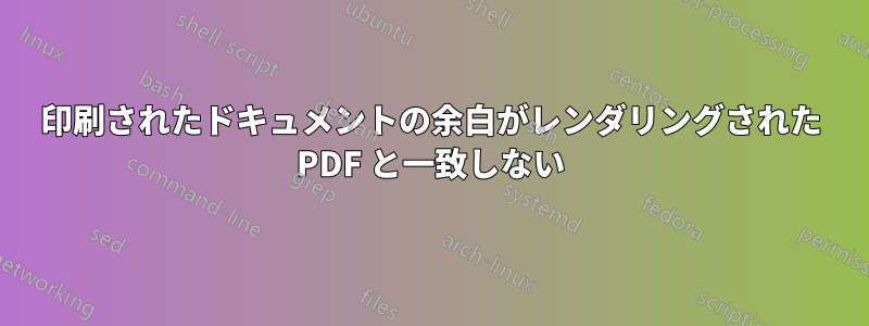 印刷されたドキュメントの余白がレンダリングされた PDF と一致しない