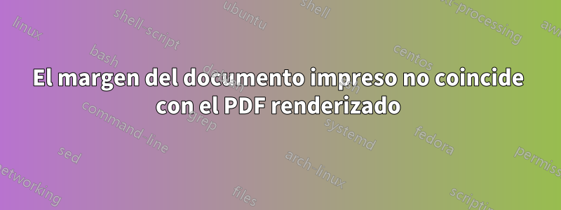 El margen del documento impreso no coincide con el PDF renderizado