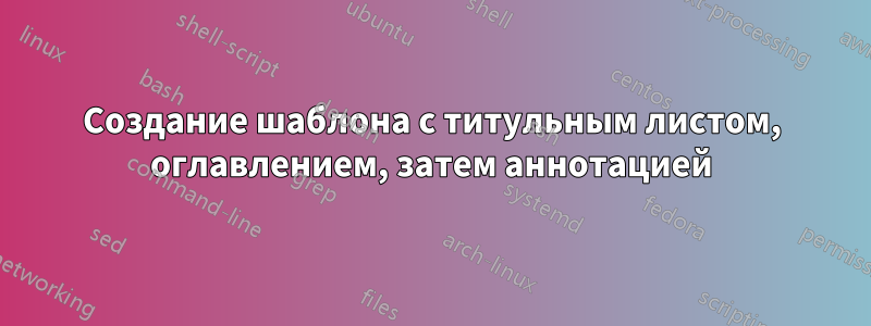 Создание шаблона с титульным листом, оглавлением, затем аннотацией