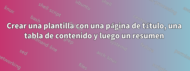 Crear una plantilla con una página de título, una tabla de contenido y luego un resumen