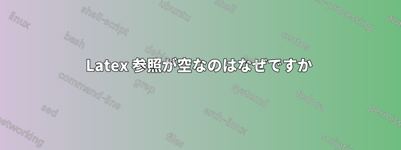 Latex 参照が空なのはなぜですか