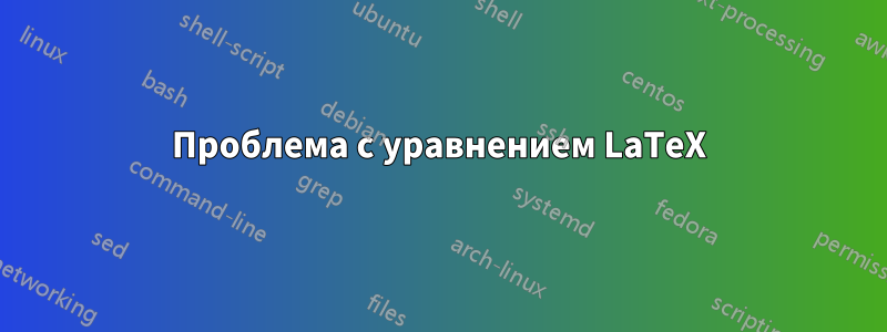 Проблема с уравнением LaTeX