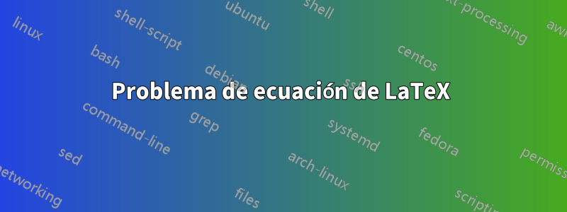 Problema de ecuación de LaTeX