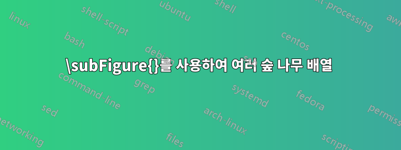 \subFigure{}를 사용하여 여러 숲 나무 배열