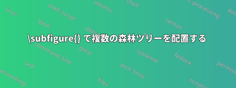 \subfigure{} で複数の森林ツリーを配置する