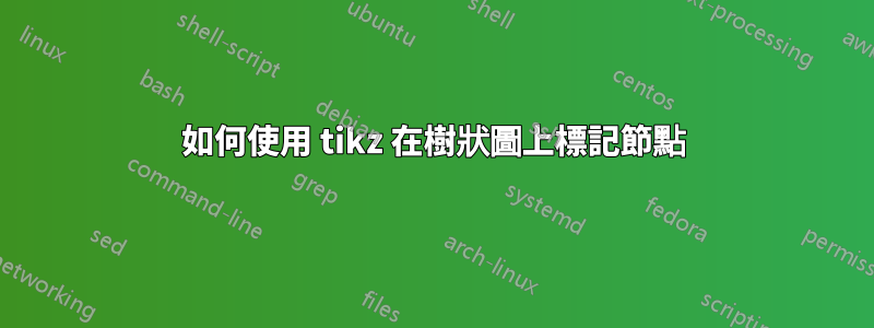 如何使用 tikz 在樹狀圖上標記節點