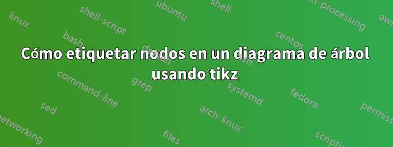 Cómo etiquetar nodos en un diagrama de árbol usando tikz